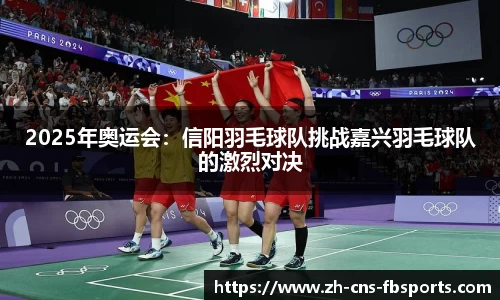 2025年奥运会:信阳羽毛球队挑战嘉兴羽毛球队的激烈对决