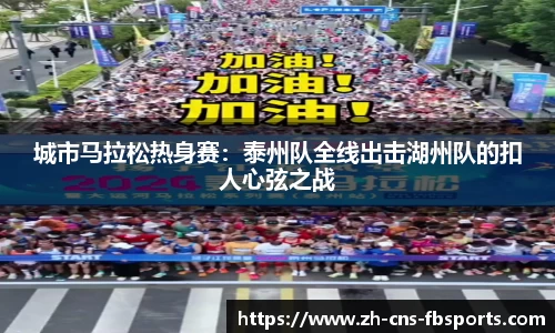 城市马拉松热身赛:泰州队全线出击湖州队的扣人心弦之战