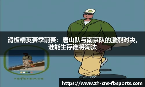 滑板精英赛季前赛:唐山队与南京队的激烈对决,谁能生存谁将淘汰