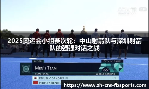 2025奥运会小组赛次轮:中山射箭队与深圳射箭队的强强对话之战