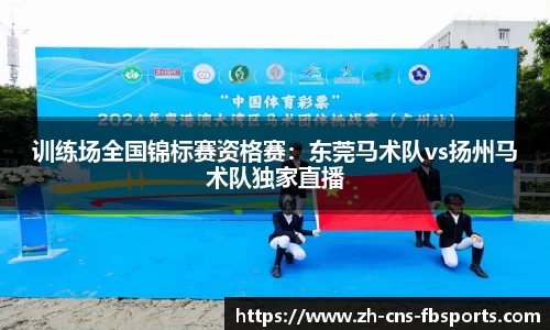 训练场全国锦标赛资格赛:东莞马术队vs扬州马术队独家直播
