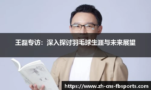 王磊专访：深入探讨羽毛球生涯与未来展望
